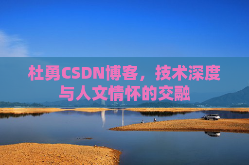 杜勇CSDN博客，技术深度与人文情怀的交融